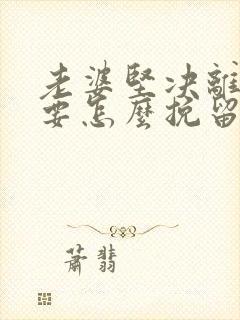 老婆坚决离婚我要怎么挽留