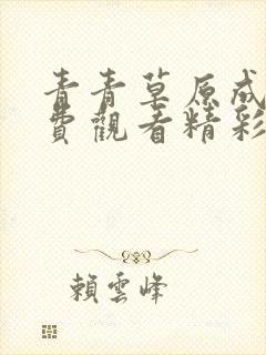 青青草原成人免费观看精彩视频