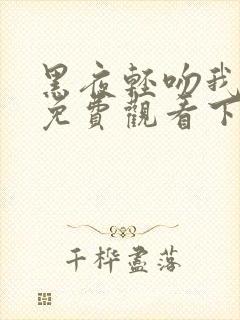 黑夜轻吻我漫画免费观看下拉式古风