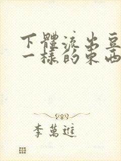 下体流出豆腐渣一样的东西