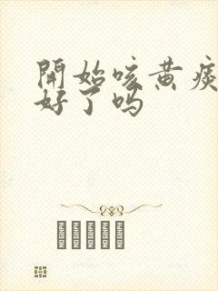 开始咳黄痰是快好了吗