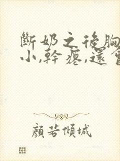 断奶之后胸部变小,干瘪,还会恢复过来吗