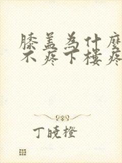 膝盖为什么上楼不疼下楼疼