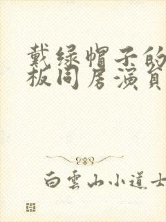 戴绿帽子的女老板同房演员