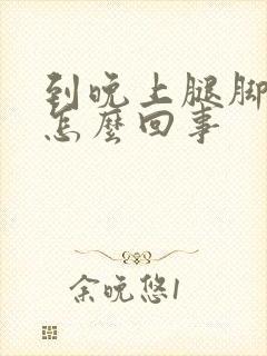 到晚上腿脚浮肿怎么回事