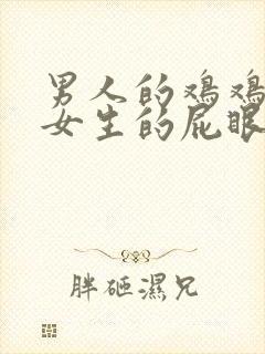 男人的鸡鸡插进女生的屁眼里