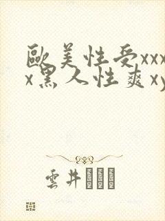 欧美性受xxxx黑人性爽xyx