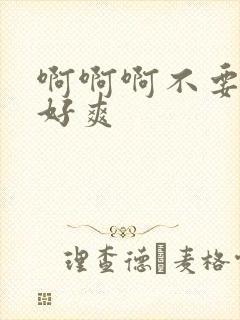 啊啊啊不要好大好爽