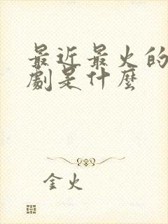 最近最火的电视剧是什么