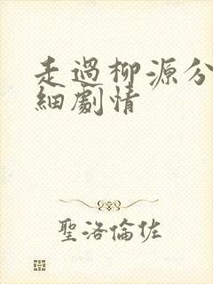 走过柳源分集详细剧情