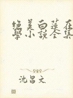 绝美白莲在线教学小说全集看