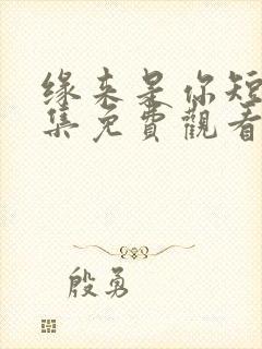 缘来是你短剧全集免费观看高清