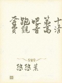 奔跑吧第十季免费观看高清