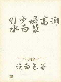 91少妇高潮喷水白浆封面