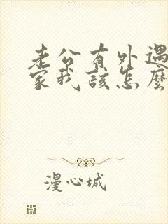 老公有外遇不回家我该怎么办