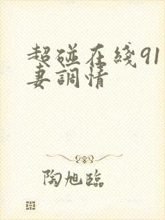 超碰在线91人妻调情