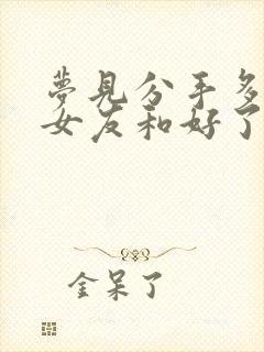 梦见分手多年的女友和好了 预示着什么