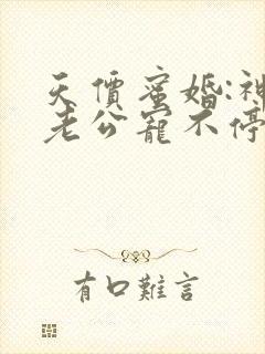 天价蜜婚:神秘老公宠不停