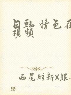 日韩 情色在线视频