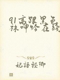 91高跟黑色丝袜呻吟在线