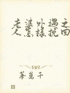 老婆外遇之后男人怎样挽回