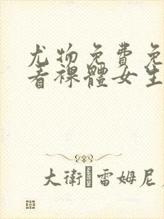 尤物免费免费观看裸体女生视频网站