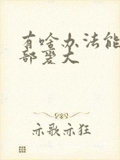 有啥办法能让胸部变大