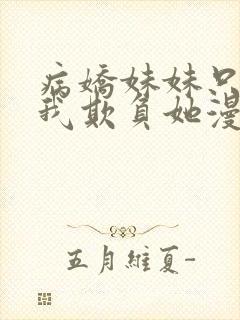 病娇妹妹只想让我欺负她漫画免费