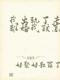 我出轨了老婆要离婚我该怎么挽留