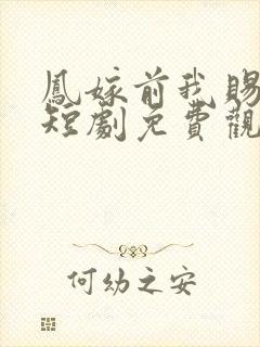凤嫁前我赐前夫短剧免费观看全集高