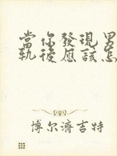 当你发现男人出轨后应该怎么做