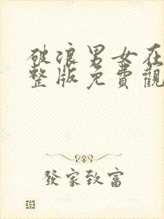 破浪男女在线完整版免费观看高清