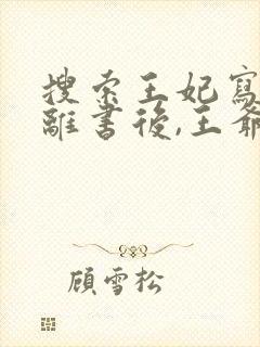 搜索王妃写了和离书后,王爷他慌了