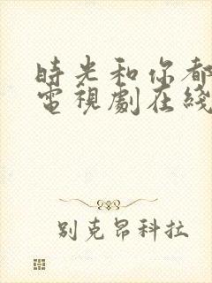 时光和你都很甜电视剧在线观看免费