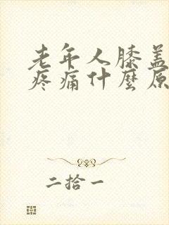 老年人膝盖周围疼痛什么原因