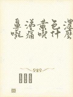 鼻涕黄色浓稠喉咙痛吃什么药