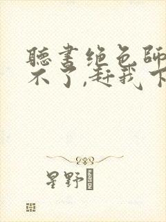 听书绝色师尊受不了,赶我下山祸害师姐封面