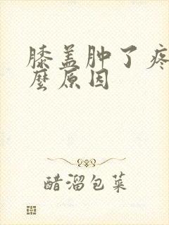 膝盖肿了疼痛什么原因