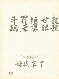 斗罗绝世龙神降临老婆银龙王免费阅读