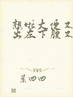 想啦大便又拉不出左下腹又疼,是什么原因?