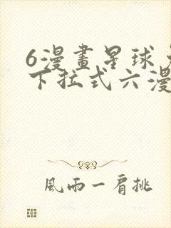 6漫画星球免费下拉式六漫画