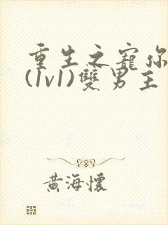 重生之宠你入骨(1v1)双男主