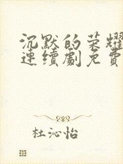 沉默的荣耀电视连续剧免费观看高清