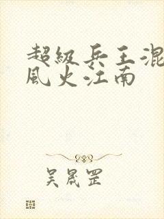 超级兵王混都市风火江南