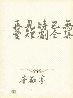 再见时已无恨无爱短剧全集完整版封面