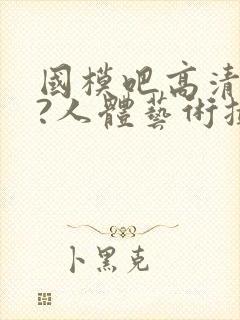 国模吧高清大胆?人体艺术摄