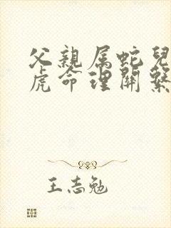 父亲属蛇儿子属虎命理关系