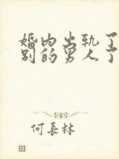 婚内出轨了爱上别的男人了怎么办