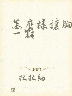 怎么样让胸变大一点