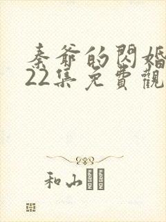 秦爷的闪婚短剧22集免费观看全集